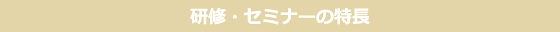 研修・セミナーの特長
